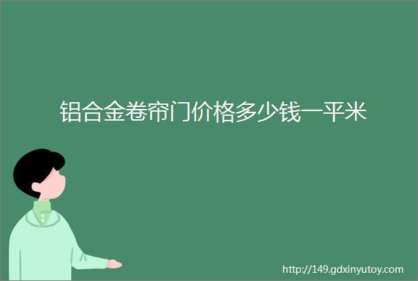 铝合金卷帘门价格多少钱一平米