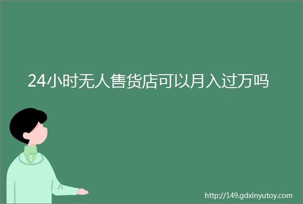 24小时无人售货店可以月入过万吗