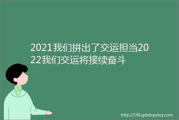 2021我们拼出了交运担当2022我们交运将接续奋斗