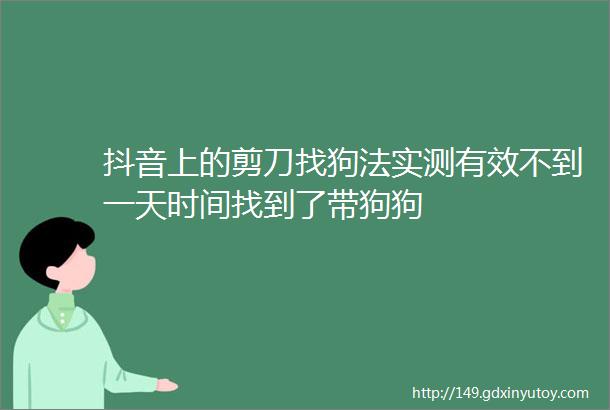 抖音上的剪刀找狗法实测有效不到一天时间找到了带狗狗