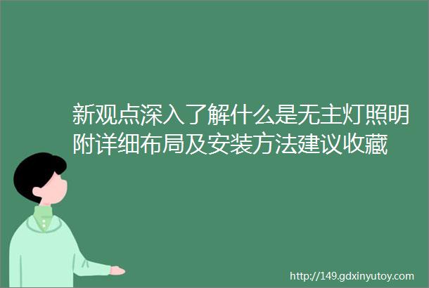 新观点深入了解什么是无主灯照明附详细布局及安装方法建议收藏