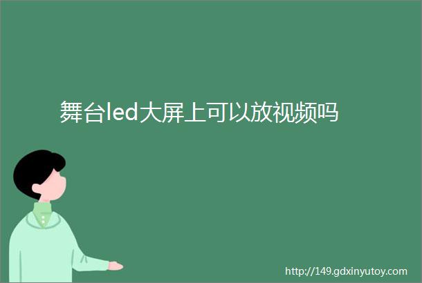 舞台led大屏上可以放视频吗