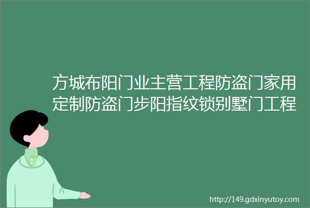 方城布阳门业主营工程防盗门家用定制防盗门步阳指纹锁别墅门工程防火门等