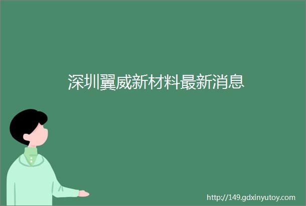 深圳翼威新材料最新消息