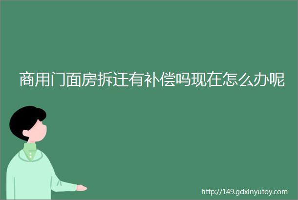 商用门面房拆迁有补偿吗现在怎么办呢