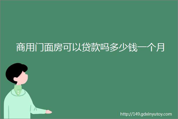 商用门面房可以贷款吗多少钱一个月