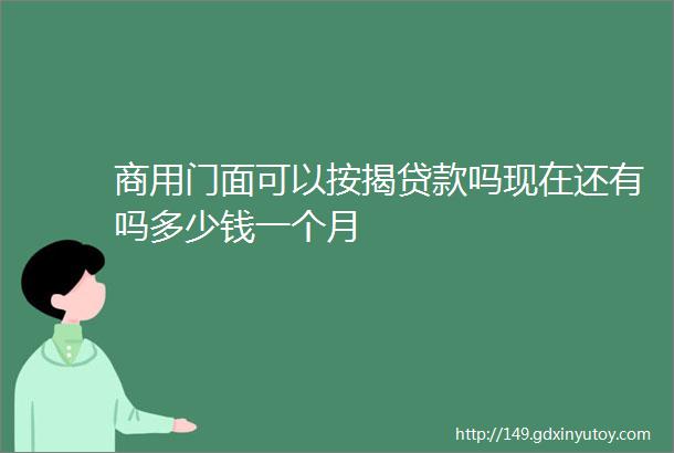 商用门面可以按揭贷款吗现在还有吗多少钱一个月