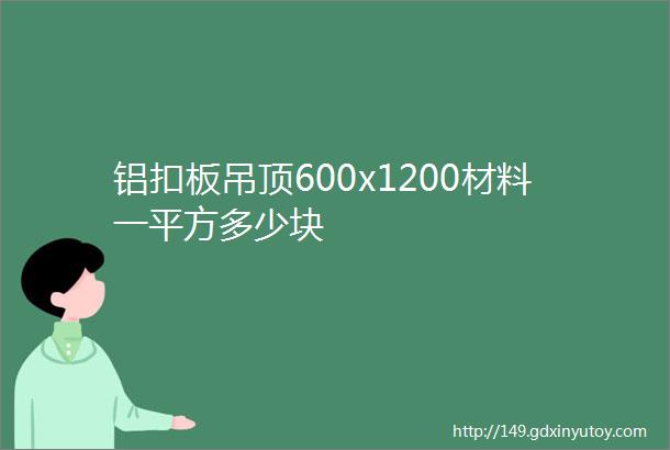 铝扣板吊顶600x1200材料一平方多少块