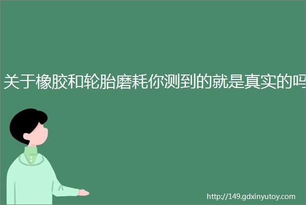 关于橡胶和轮胎磨耗你测到的就是真实的吗