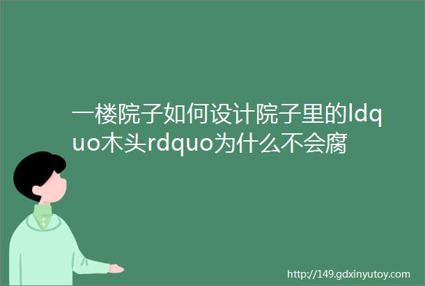 一楼院子如何设计院子里的ldquo木头rdquo为什么不会腐蚀