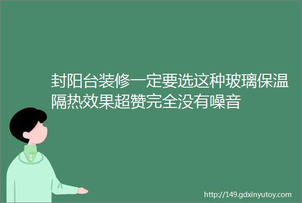 封阳台装修一定要选这种玻璃保温隔热效果超赞完全没有噪音