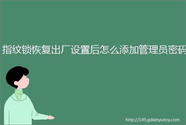 指纹锁恢复出厂设置后怎么添加管理员密码