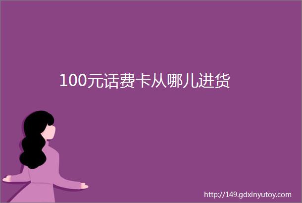 100元话费卡从哪儿进货