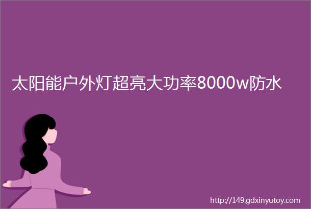 太阳能户外灯超亮大功率8000w防水