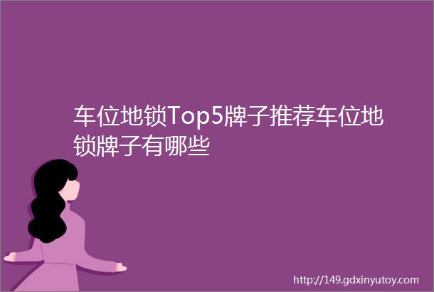 车位地锁Top5牌子推荐车位地锁牌子有哪些