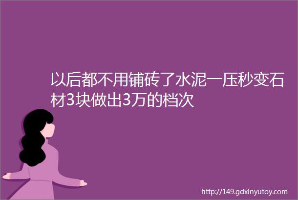 以后都不用铺砖了水泥一压秒变石材3块做出3万的档次