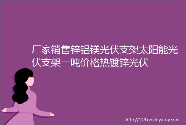 厂家销售锌铝镁光伏支架太阳能光伏支架一吨价格热镀锌光伏