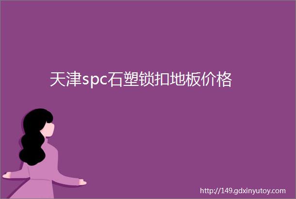 天津spc石塑锁扣地板价格