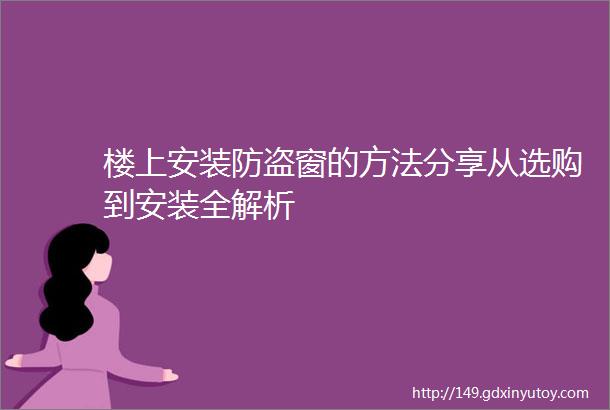 楼上安装防盗窗的方法分享从选购到安装全解析