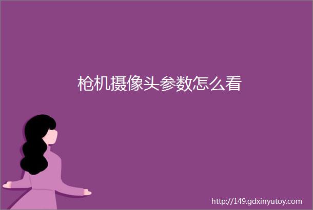 枪机摄像头参数怎么看