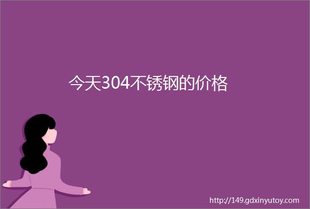 今天304不锈钢的价格