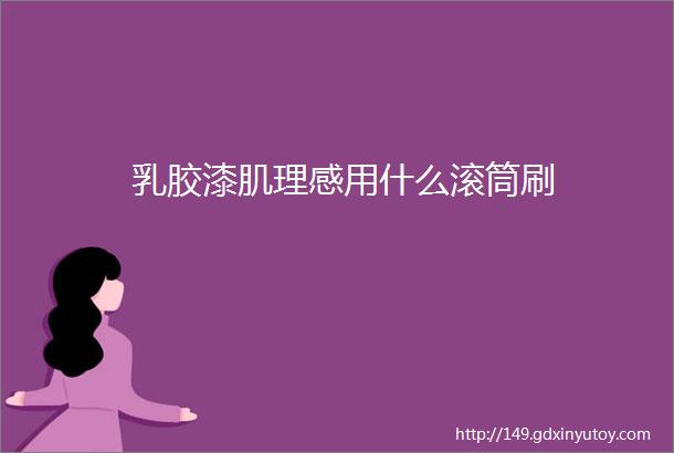 乳胶漆肌理感用什么滚筒刷