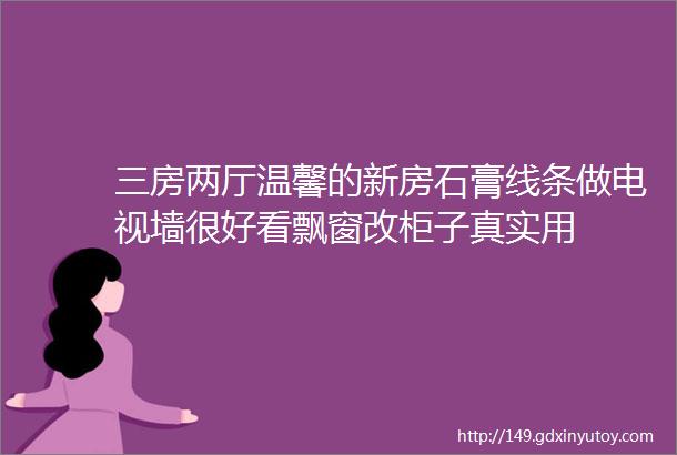 三房两厅温馨的新房石膏线条做电视墙很好看飘窗改柜子真实用