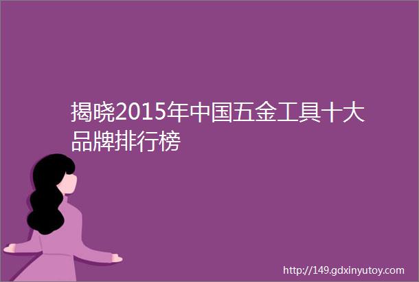 揭晓2015年中国五金工具十大品牌排行榜