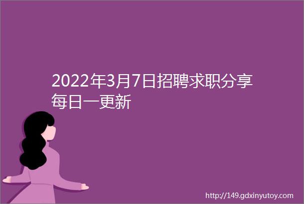 2022年3月7日招聘求职分享每日一更新