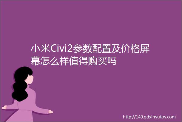 小米Civi2参数配置及价格屏幕怎么样值得购买吗