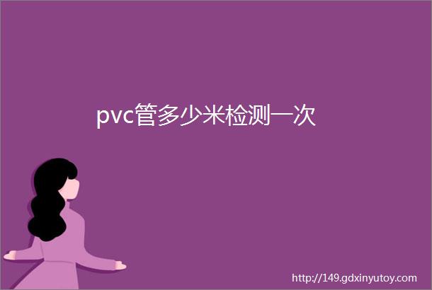 pvc管多少米检测一次