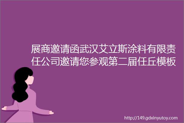 展商邀请函武汉艾立斯涂料有限责任公司邀请您参观第二届任丘模板脚手架展销对接峰会