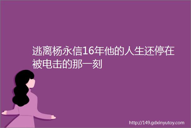 逃离杨永信16年他的人生还停在被电击的那一刻