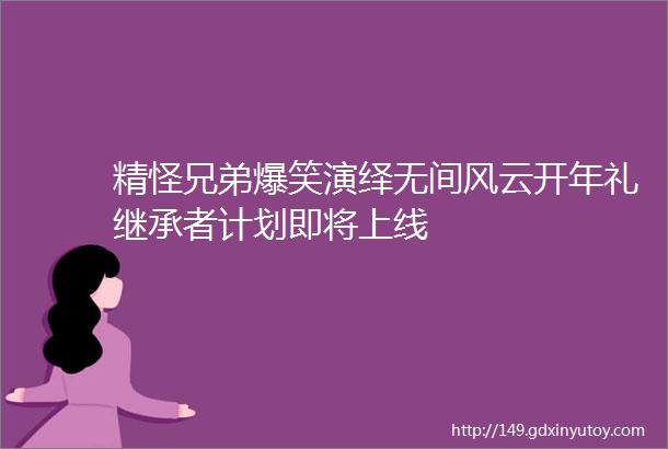 精怪兄弟爆笑演绎无间风云开年礼继承者计划即将上线