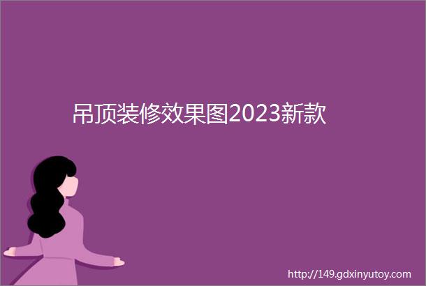 吊顶装修效果图2023新款