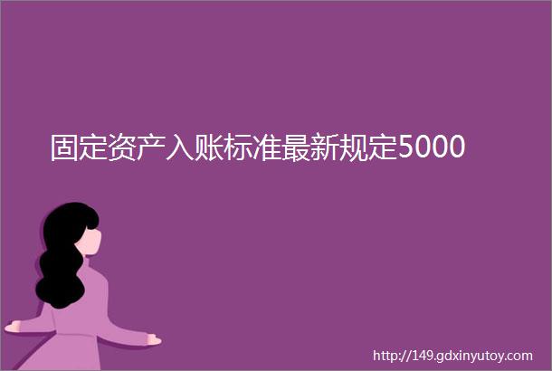 固定资产入账标准最新规定5000