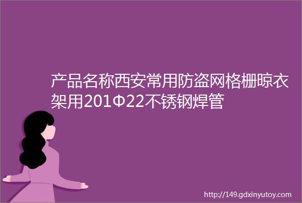 产品名称西安常用防盗网格栅晾衣架用201Φ22不锈钢焊管