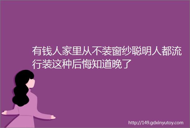 有钱人家里从不装窗纱聪明人都流行装这种后悔知道晚了