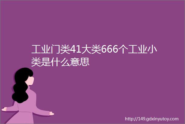 工业门类41大类666个工业小类是什么意思