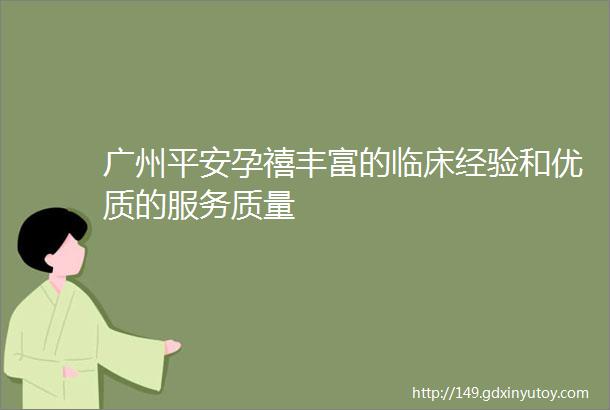 广州平安孕禧丰富的临床经验和优质的服务质量