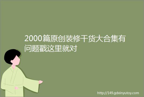 2000篇原创装修干货大合集有问题戳这里就对