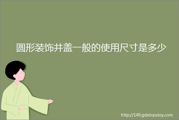 圆形装饰井盖一般的使用尺寸是多少