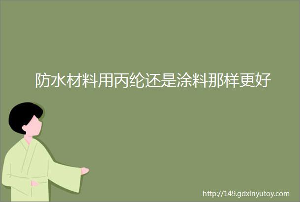 防水材料用丙纶还是涂料那样更好