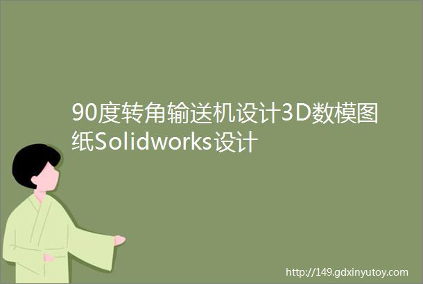 90度转角输送机设计3D数模图纸Solidworks设计