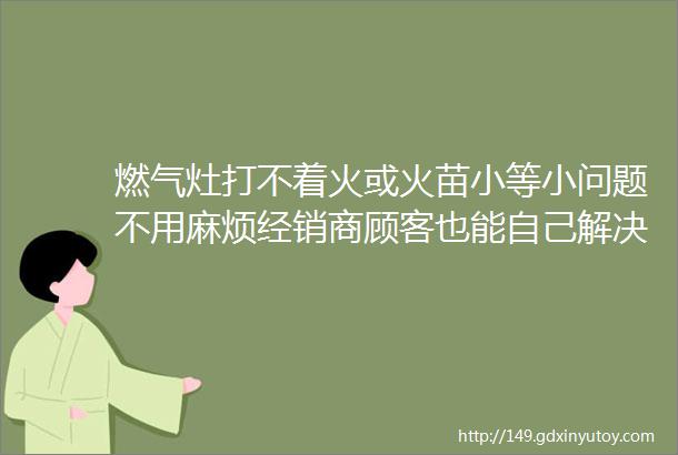 燃气灶打不着火或火苗小等小问题不用麻烦经销商顾客也能自己解决