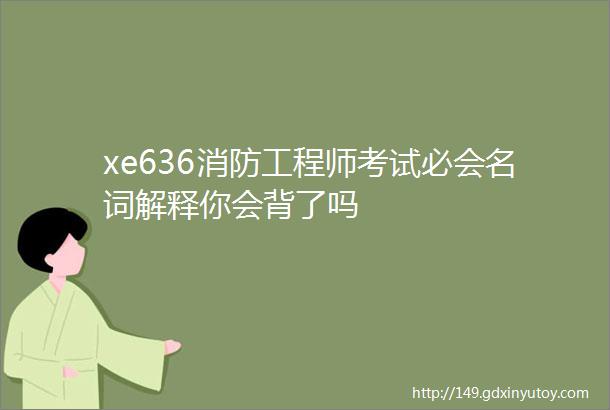 xe636消防工程师考试必会名词解释你会背了吗