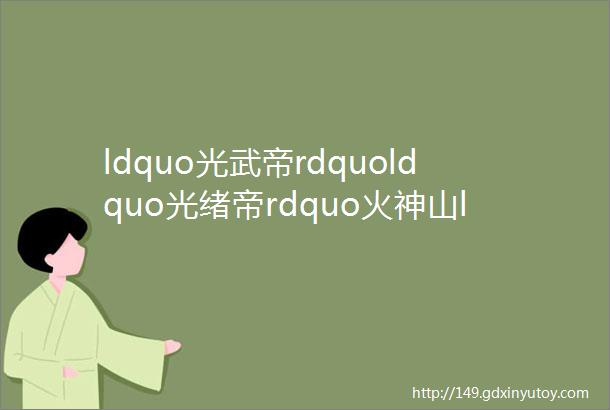 ldquo光武帝rdquoldquo光绪帝rdquo火神山ldquo登基rdquo谁是它们的开国功臣