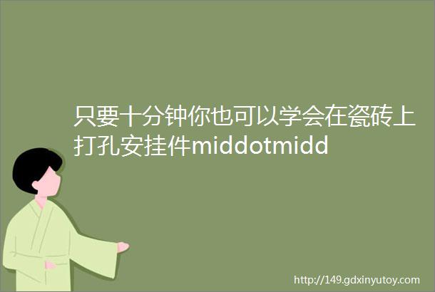 只要十分钟你也可以学会在瓷砖上打孔安挂件middotmiddotmiddot