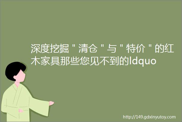 深度挖掘＂清仓＂与＂特价＂的红木家具那些您见不到的ldquo光rdquo