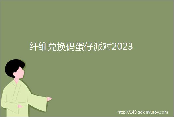 纤维兑换码蛋仔派对2023